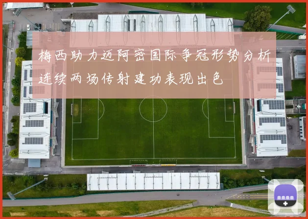 梅西助力迈阿密国际争冠形势分析连续两场传射建功表现出色
