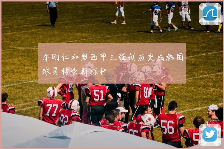 李刚仁加盟西甲三强创历史成韩国球员转会新标杆