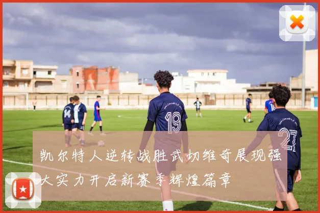 凯尔特人逆转战胜武切维奇展现强大实力开启新赛季辉煌篇章