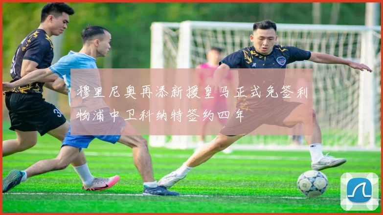 穆里尼奥再添新援皇马正式免签利物浦中卫科纳特签约四年