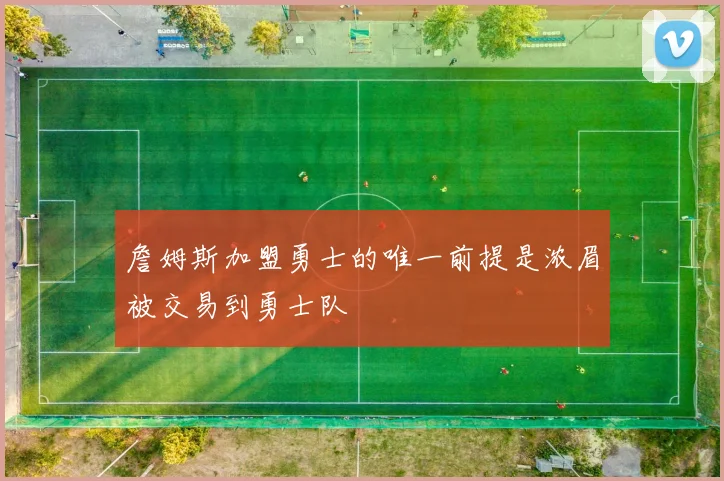 詹姆斯加盟勇士的唯一前提是浓眉被交易到勇士队
