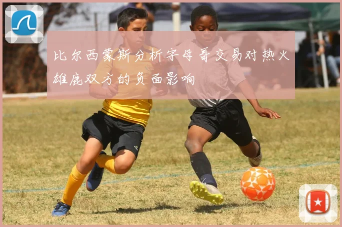 比尔西蒙斯分析字母哥交易对热火雄鹿双方的负面影响
