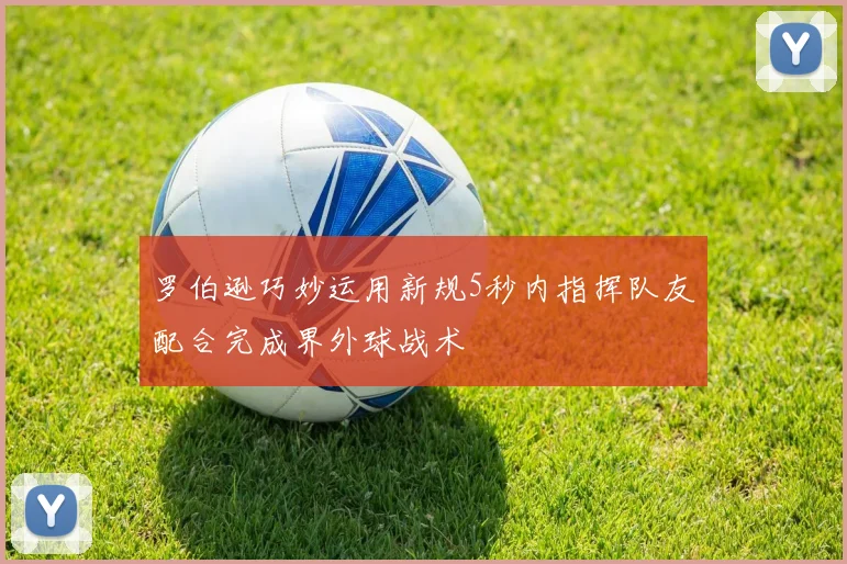 罗伯逊巧妙运用新规5秒内指挥队友配合完成界外球战术