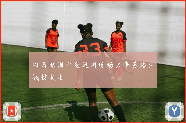 内马尔周六重返训练场力争苏格兰战役复出