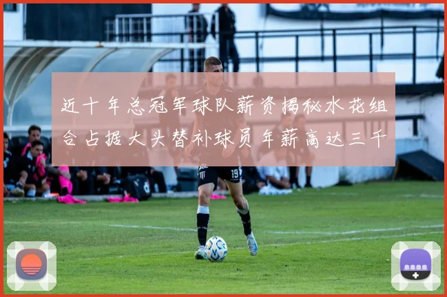 近十年总冠军球队薪资揭秘水花组合占据大头替补球员年薪高达三千万