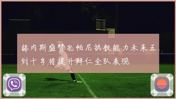 赫内斯盛赞孔帕尼执教能力未来五到十年将提升拜仁全队表现