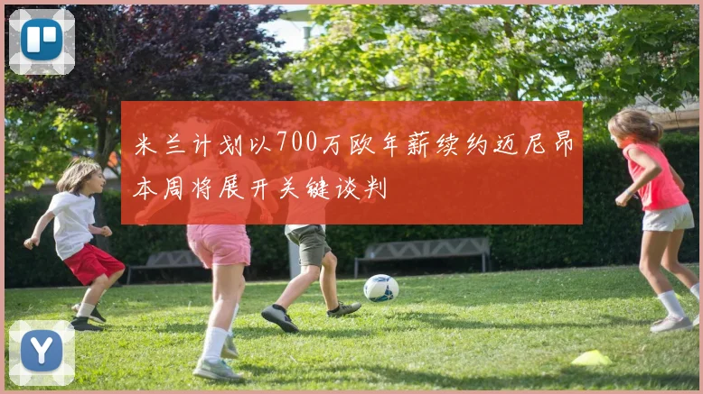 米兰计划以700万欧年薪续约迈尼昂本周将展开关键谈判