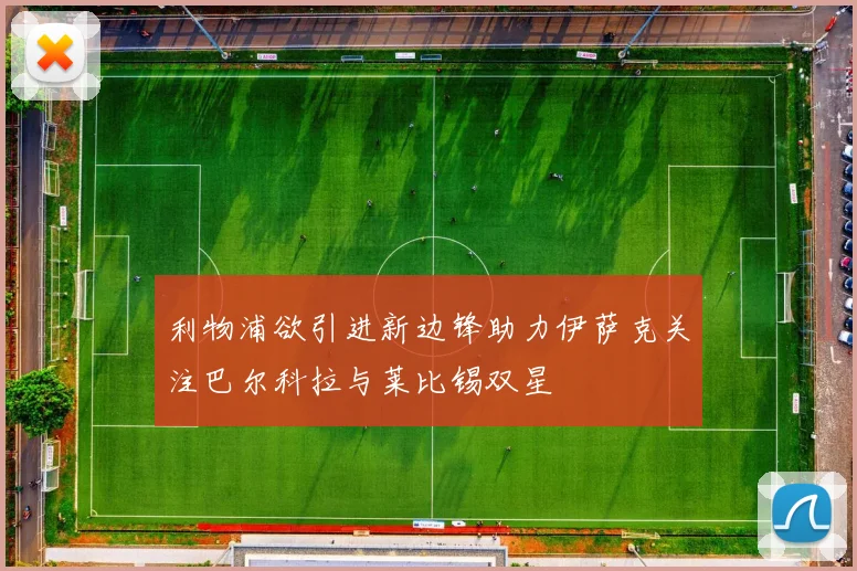 利物浦欲引进新边锋助力伊萨克关注巴尔科拉与莱比锡双星