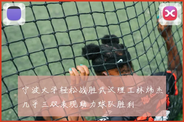 宁波大学轻松战胜武汉理工林炜杰几乎三双表现助力球队胜利