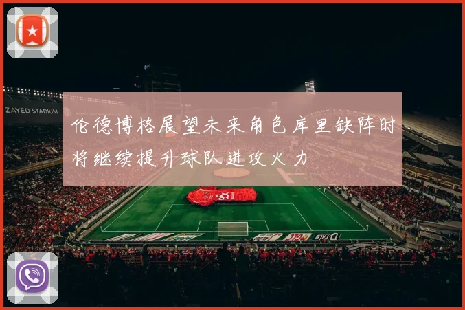 伦德博格展望未来角色库里缺阵时将继续提升球队进攻火力