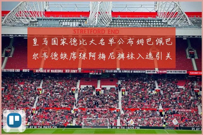 皇马国家德比大名单公布姆巴佩巴尔韦德缺席琼阿梅尼裤袜入选引关注