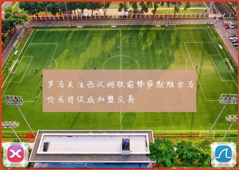 罗马关注西汉姆联前锋萨默维尔马伦或将促成加盟交易